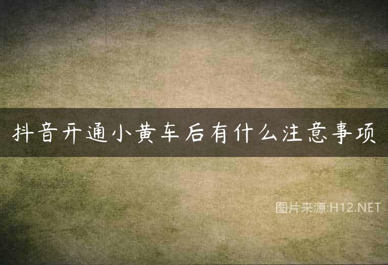 抖音开通小黄车后有什么注意事项