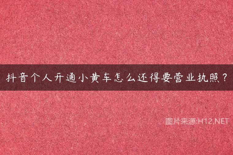 抖音个人开通小黄车怎么还得要营业执照？