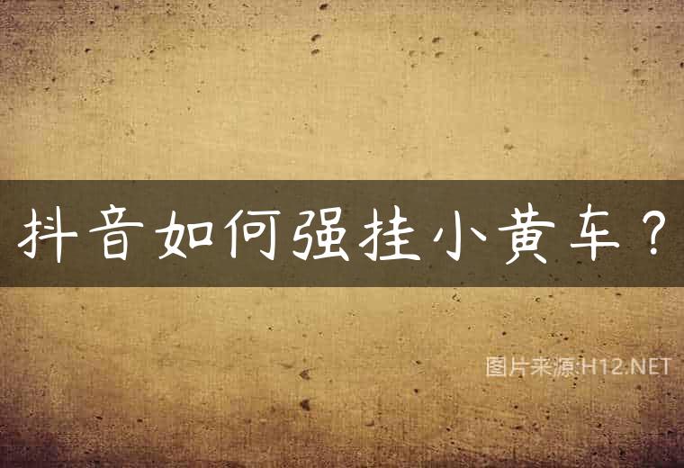 抖音如何强挂小黄车？