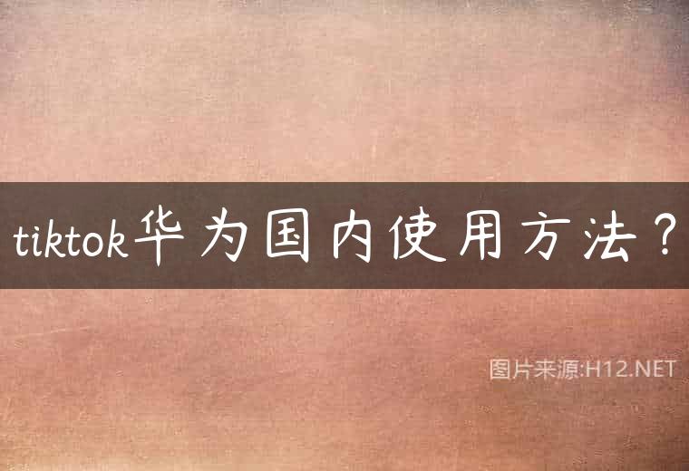 tiktok华为国内使用方法？
