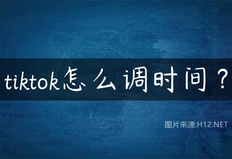tiktok怎么调时间？