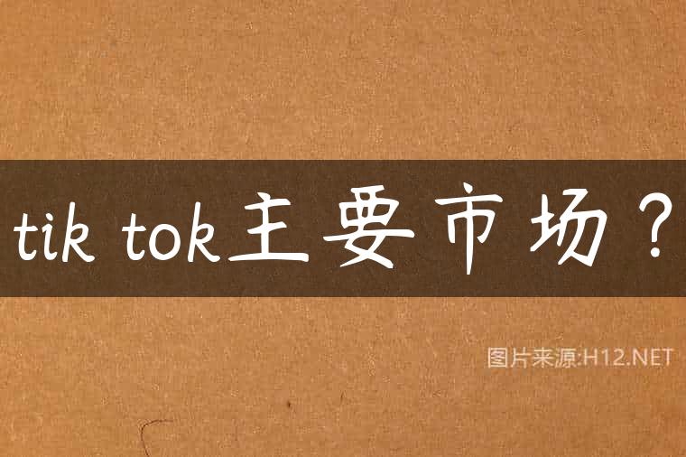tik tok主要市场？