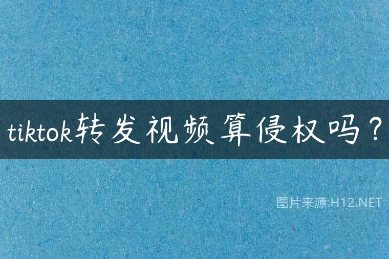 tiktok转发视频算侵权吗？