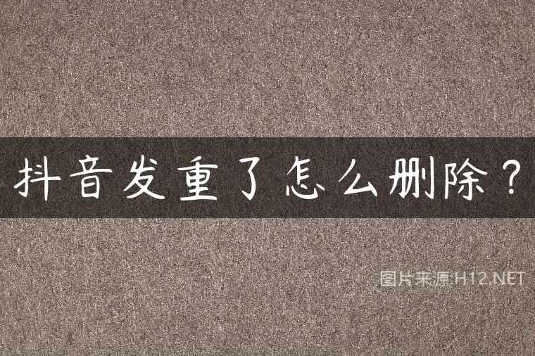 抖音发重了怎么删除？