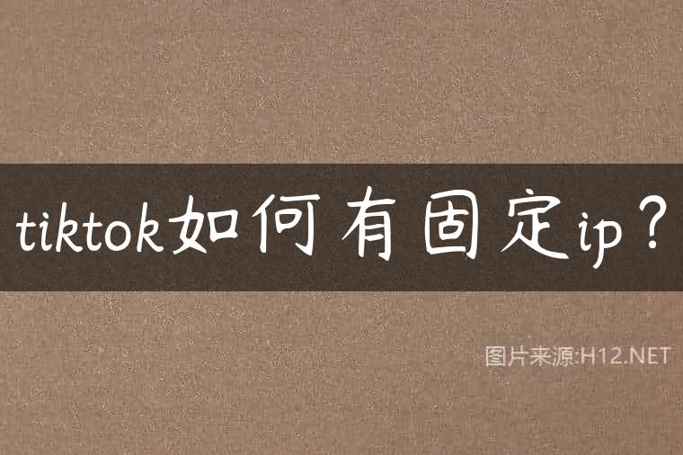 tiktok如何有固定ip？