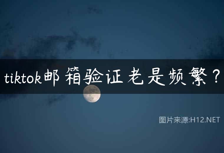 tiktok邮箱验证老是频繁？