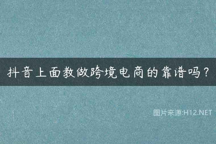抖音上面教做跨境电商的靠谱吗？