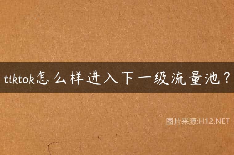 tiktok怎么样进入下一级流量池？