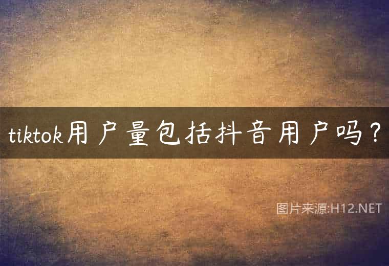 tiktok用户量包括抖音用户吗？