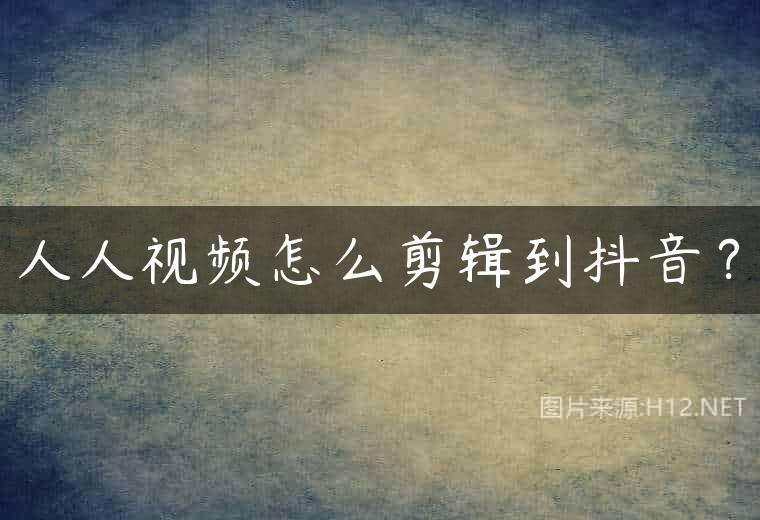 人人视频怎么剪辑到抖音？