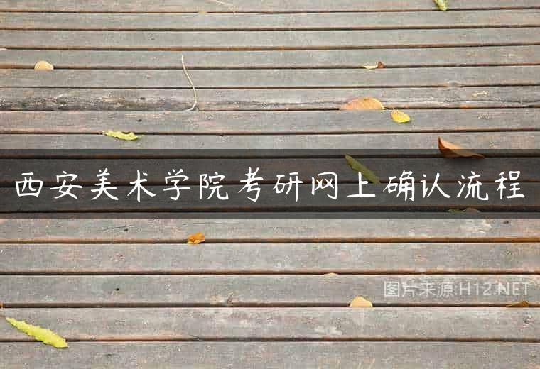 西安美术学院考研网上确认流程