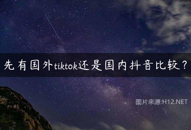 先有国外tiktok还是国内抖音比较？