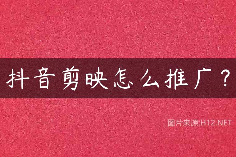 抖音剪映怎么推广？