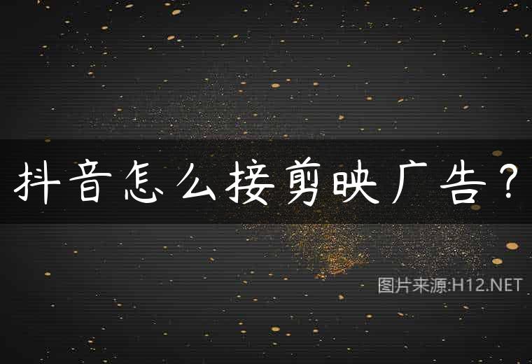 抖音怎么接剪映广告？