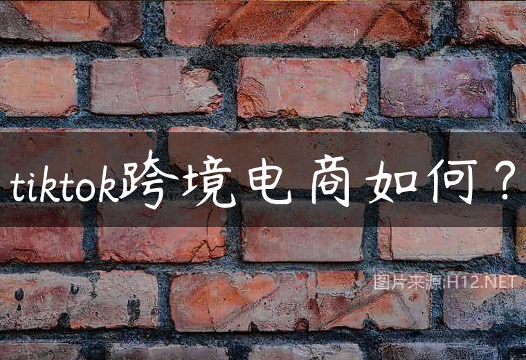 tiktok跨境电商如何？