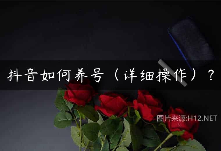 抖音如何养号（详细操作）？