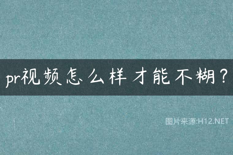 pr视频怎么样才能不糊？