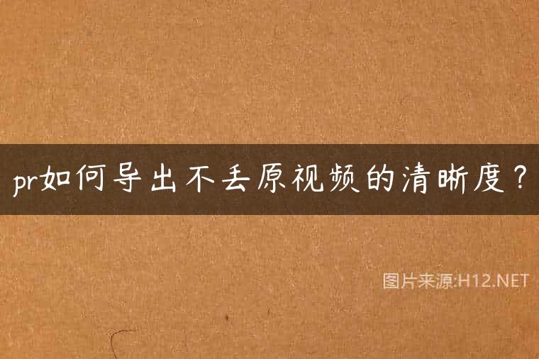 pr如何导出不丢原视频的清晰度？
