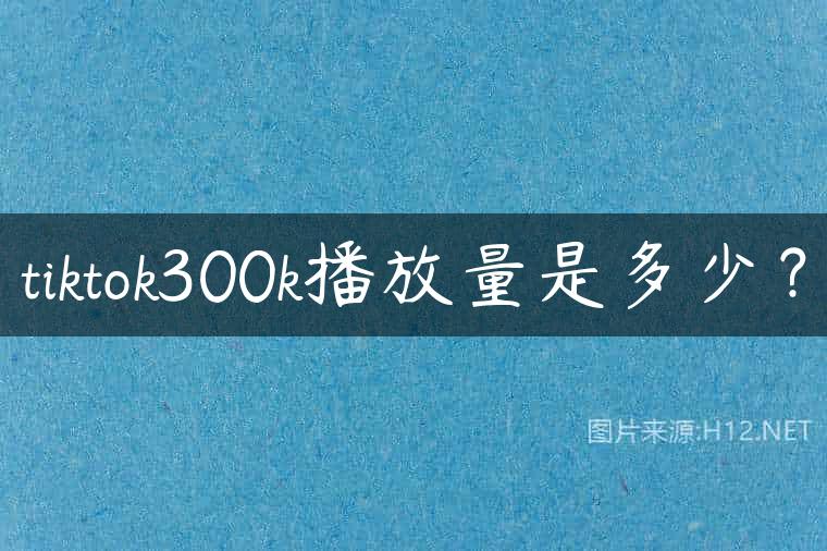 tiktok300k播放量是多少？