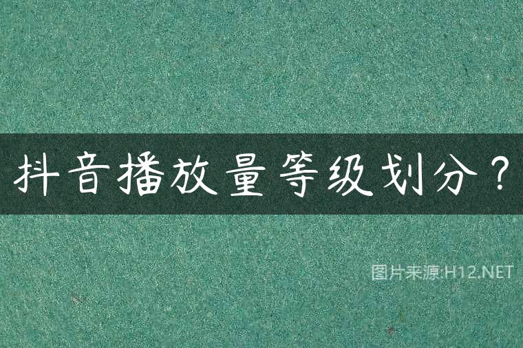 抖音播放量等级划分？