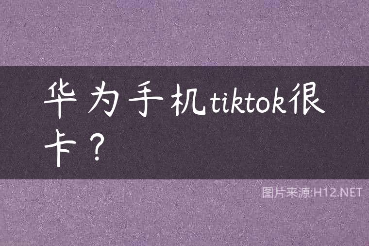 华为手机tiktok很卡？