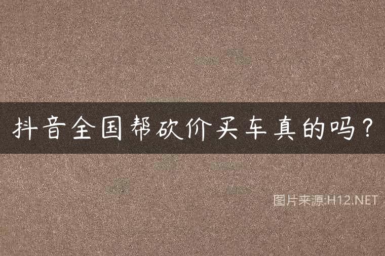 抖音全国帮砍价买车真的吗？