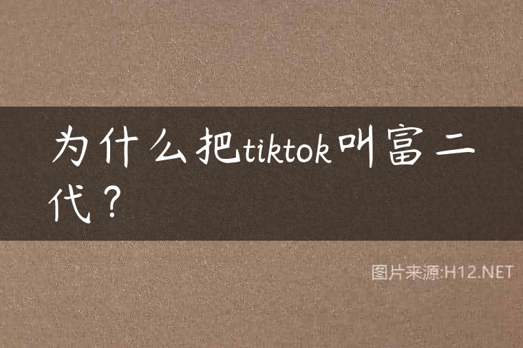为什么把tiktok叫富二代？