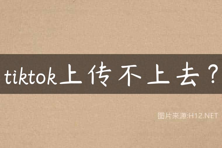 tiktok上传不上去？