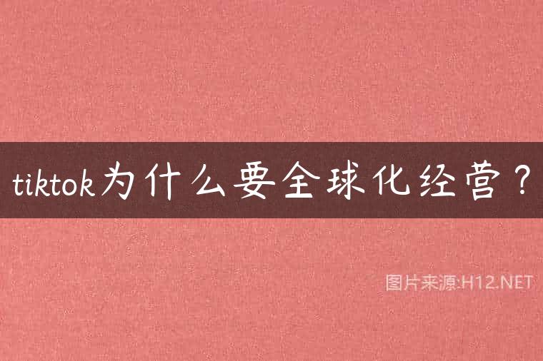 tiktok为什么要全球化经营？