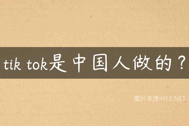 tik tok是中国人做的？
