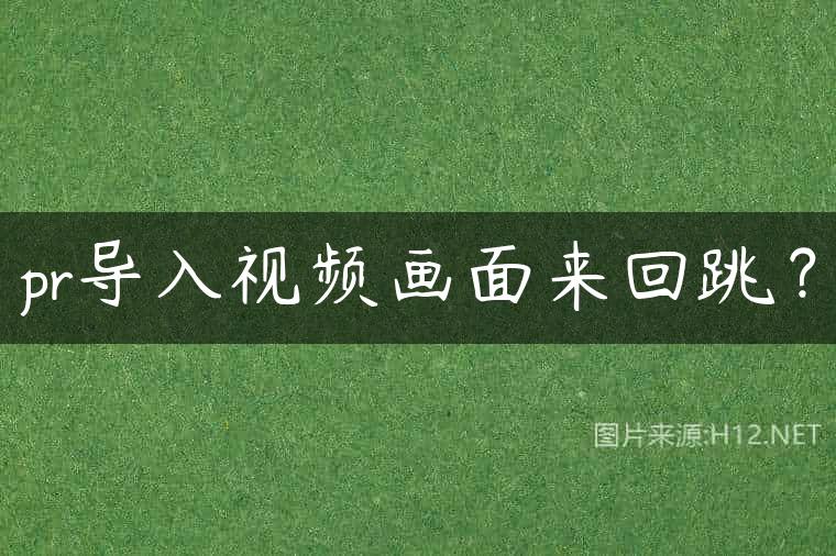 pr导入视频画面来回跳？