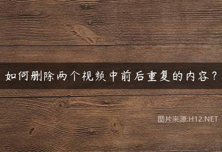 如何删除两个视频中前后重复的内容？