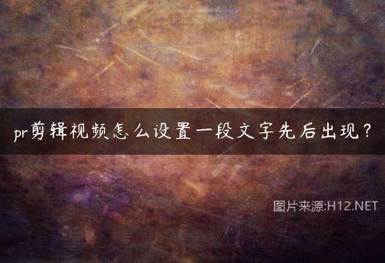 pr剪辑视频怎么设置一段文字先后出现？