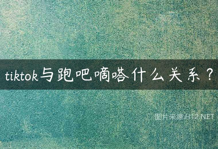 tiktok与跑吧嘀嗒什么关系？