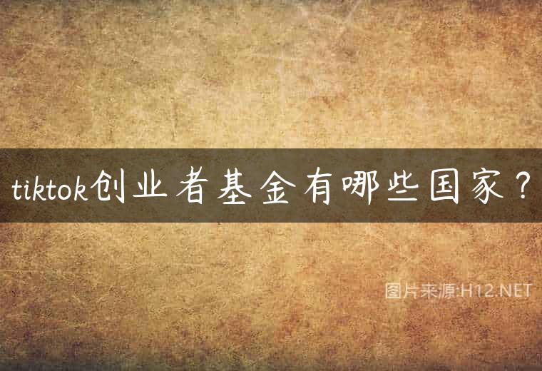 tiktok创业者基金有哪些国家？