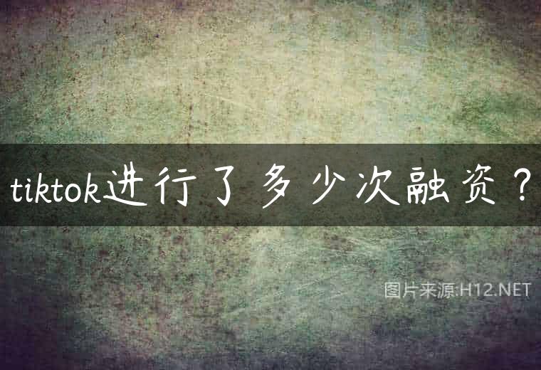 tiktok进行了多少次融资？