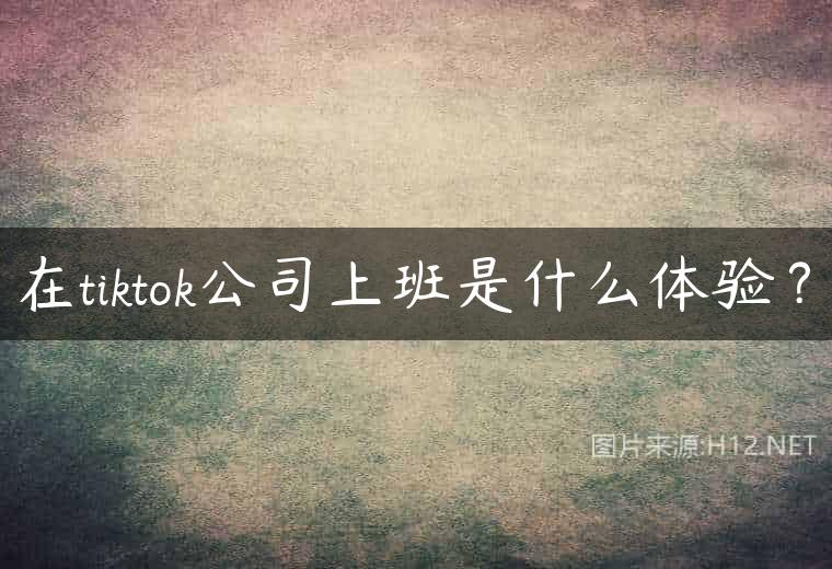 在tiktok公司上班是什么体验？