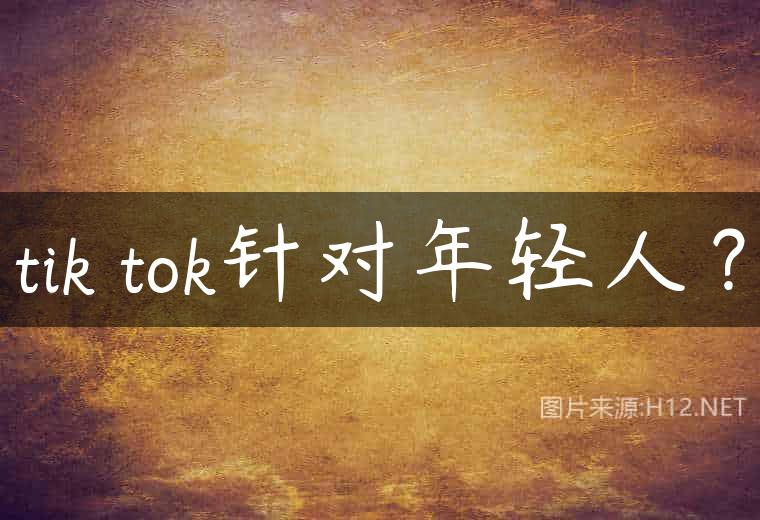 tik tok针对年轻人？