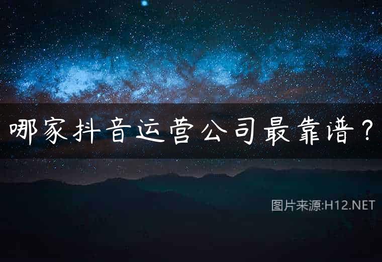 哪家抖音运营公司最靠谱？
