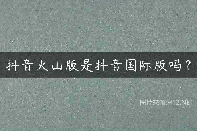 抖音火山版是抖音国际版吗？