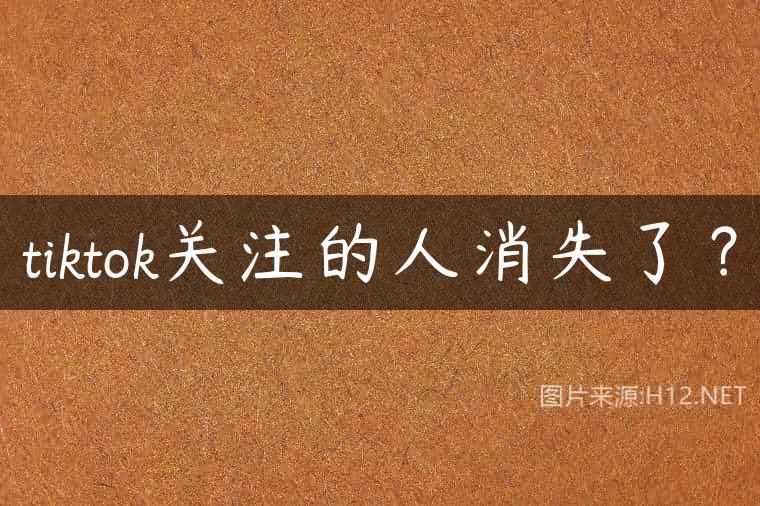 tiktok关注的人消失了？
