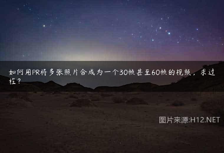 如何用PR将多张照片合成为一个30帧甚至60帧的视频，求过程？