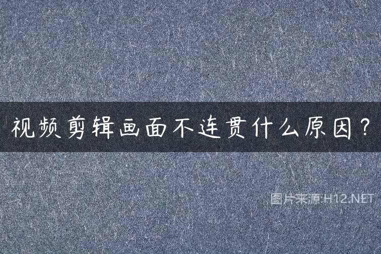 视频剪辑画面不连贯什么原因？