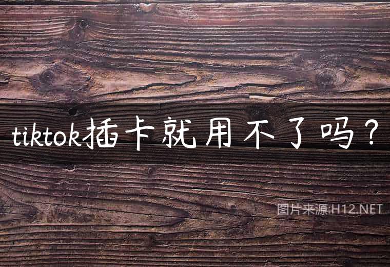 tiktok插卡就用不了吗？