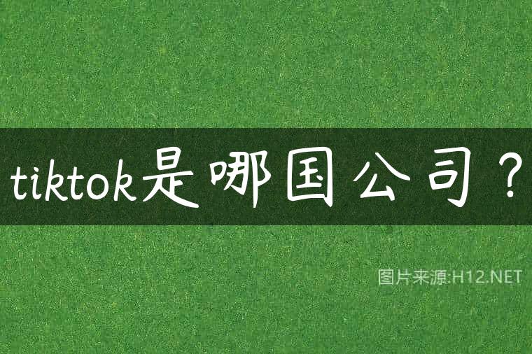 tiktok是哪国公司？