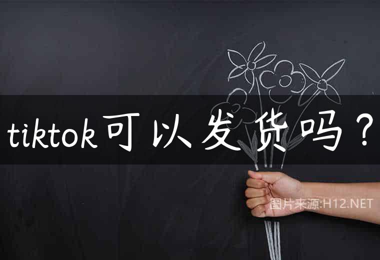 tiktok可以发货吗？