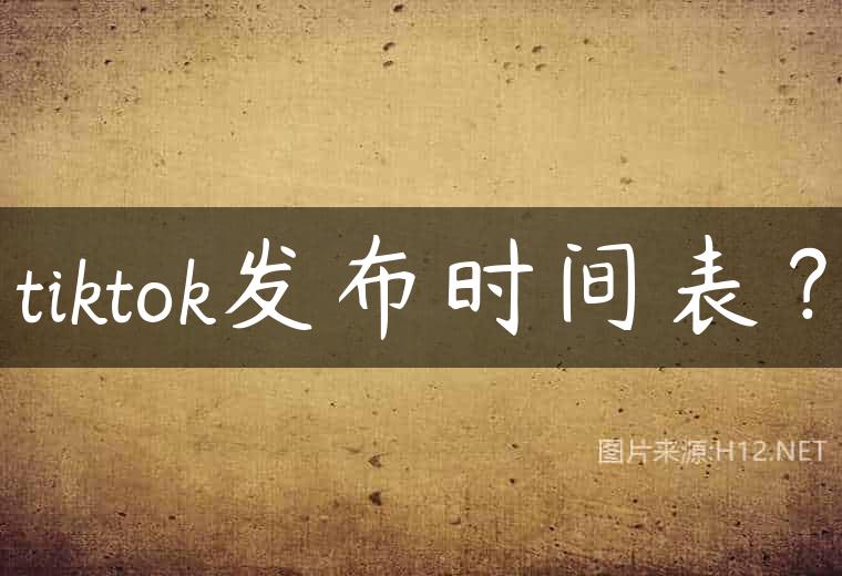 tiktok发布时间表？