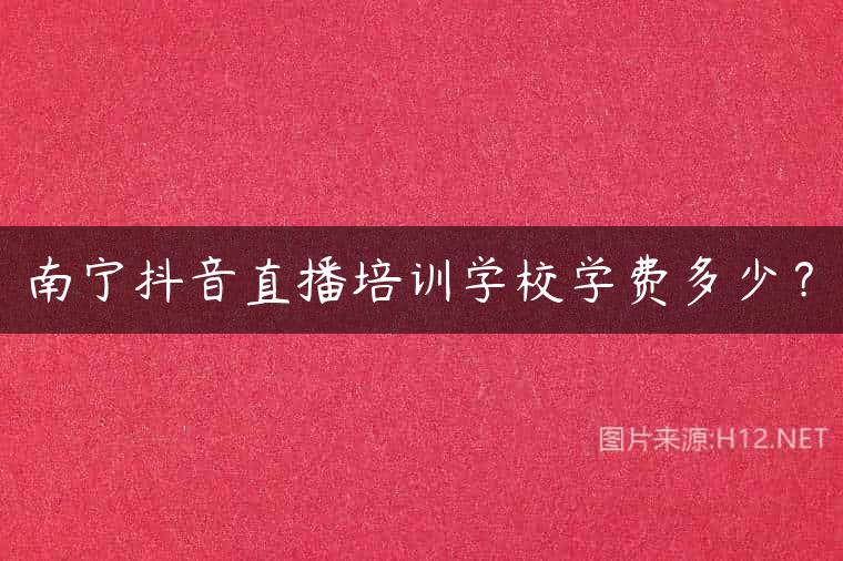 南宁抖音直播培训学校学费多少？