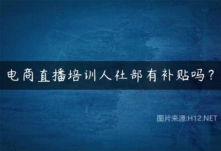 电商直播培训人社部有补贴吗？