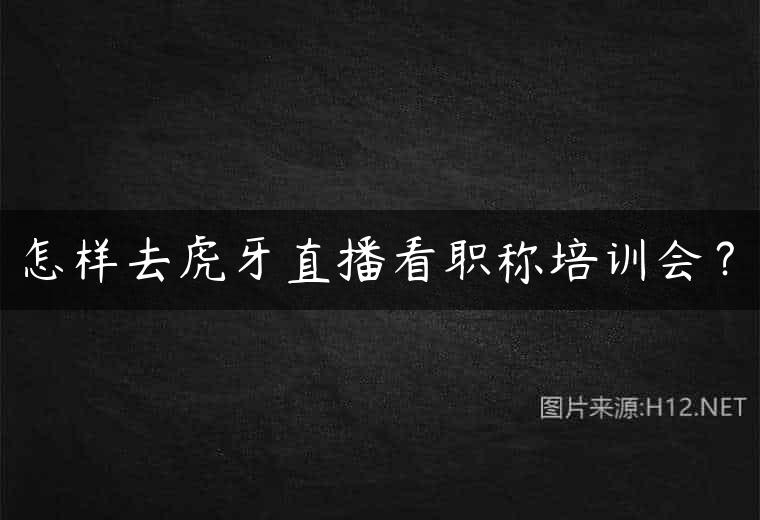 怎样去虎牙直播看职称培训会？